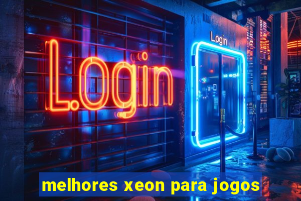 melhores xeon para jogos